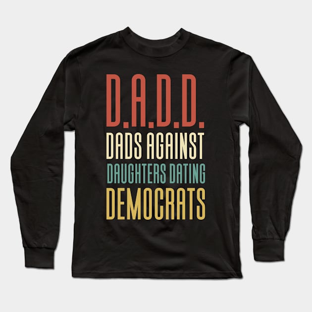 DADD - Dads Against Daughthers Dating Democrats Long Sleeve T-Shirt by Aajos